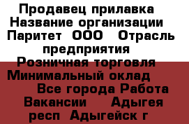 Продавец прилавка › Название организации ­ Паритет, ООО › Отрасль предприятия ­ Розничная торговля › Минимальный оклад ­ 25 000 - Все города Работа » Вакансии   . Адыгея респ.,Адыгейск г.